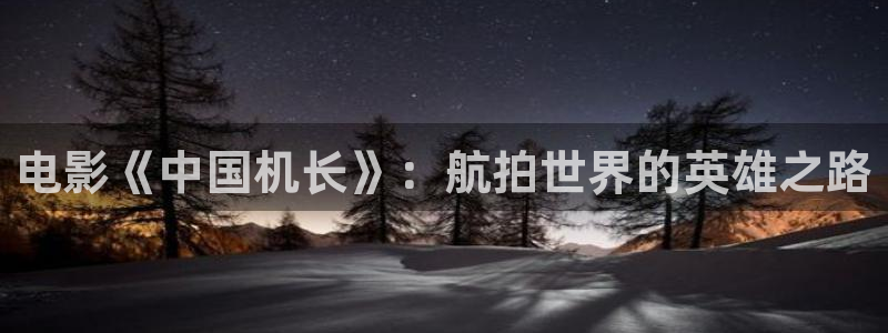 青丝影院在线电影视频：电影《中国机长》：航拍世界的英雄之路